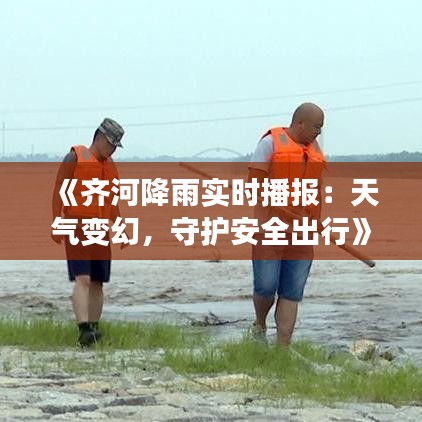 《齐河降雨实时播报：天气变幻，守护安全出行》