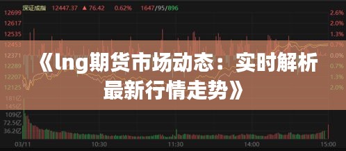 《lng期货市场动态：实时解析最新行情走势》