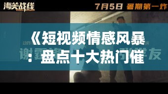 《短视频情感风暴：盘点十大热门催泪作品》