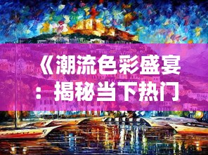 《潮流色彩盛宴：揭秘当下热门调色风格》