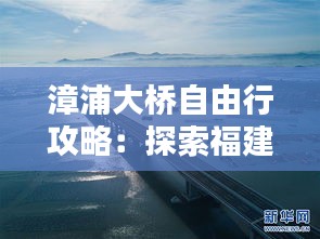 漳浦大桥自由行攻略：探索福建美景，畅享休闲时光