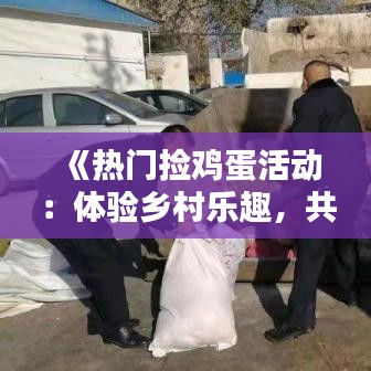 《热门捡鸡蛋活动：体验乡村乐趣，共享生态收获》