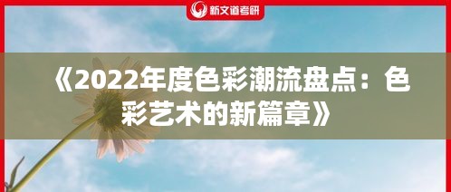 《2022年度色彩潮流盘点：色彩艺术的新篇章》