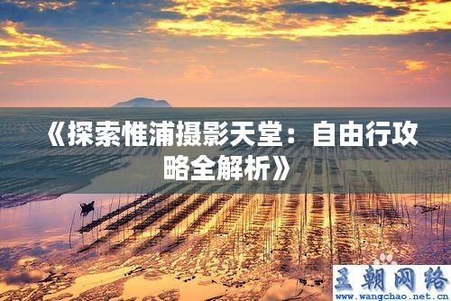 《探索惟浦摄影天堂：自由行攻略全解析》