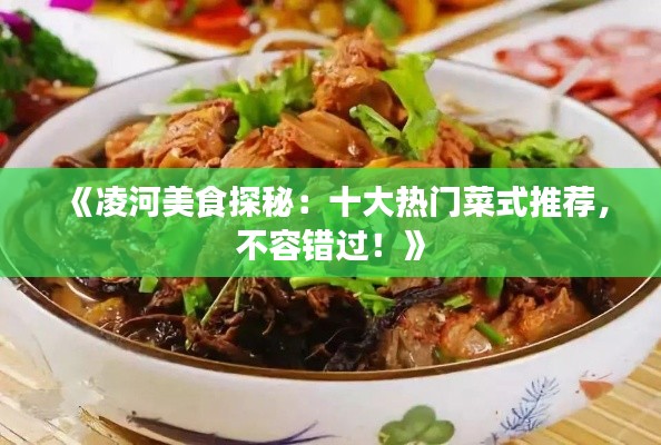 《凌河美食探秘：十大热门菜式推荐，不容错过！》