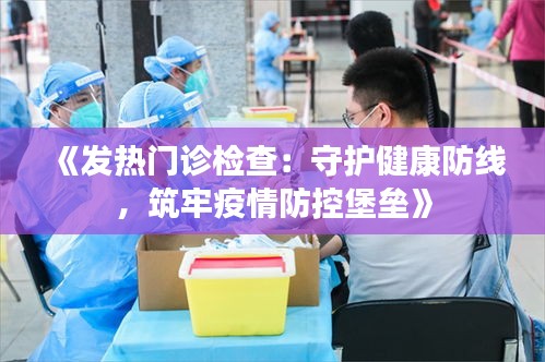 《发热门诊检查：守护健康防线，筑牢疫情防控堡垒》