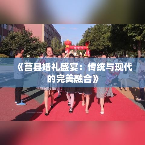 《莒县婚礼盛宴：传统与现代的完美融合》