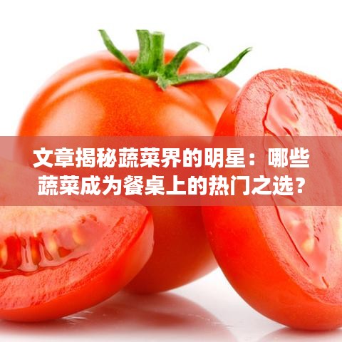 文章揭秘蔬菜界的明星：哪些蔬菜成为餐桌上的热门之选？