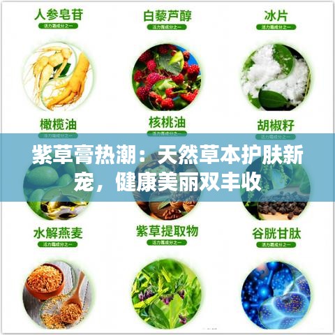 紫草膏热潮：天然草本护肤新宠，健康美丽双丰收