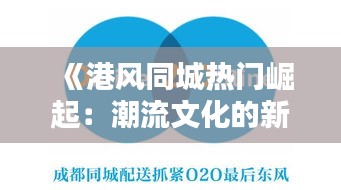 《港风同城热门崛起：潮流文化的新风向标》