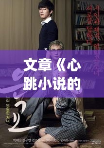 文章《心跳小说的魅力：热门作品背后的故事与情感共鸣》