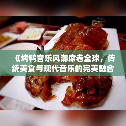 《烤鸭音乐风潮席卷全球，传统美食与现代音乐的完美融合》