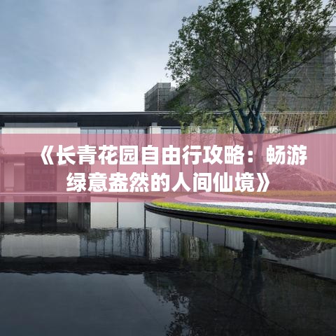 《长青花园自由行攻略：畅游绿意盎然的人间仙境》