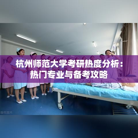 杭州师范大学考研热度分析：热门专业与备考攻略