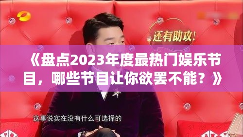 《盘点2023年度最热门娱乐节目，哪些节目让你欲罢不能？》