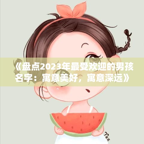 《盘点2023年最受欢迎的男孩名字：寓意美好，寓意深远》