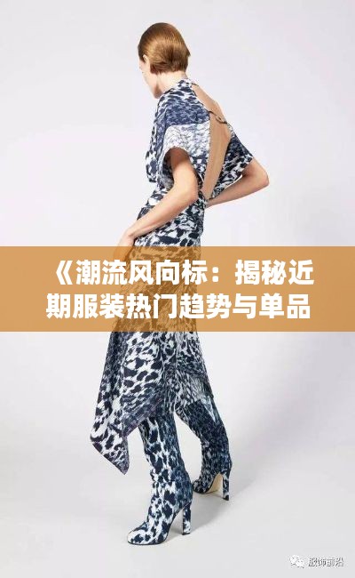 《潮流风向标：揭秘近期服装热门趋势与单品》