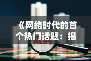 《网络时代的首个热门话题：揭秘其背后的秘密》