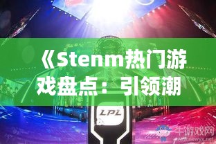 《Stenm热门游戏盘点：引领潮流的电子竞技盛宴》