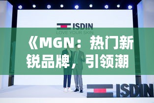 《MGN：热门新锐品牌，引领潮流新风尚》