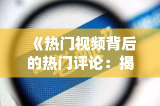 《热门视频背后的热门评论：揭秘网络舆论的力量》