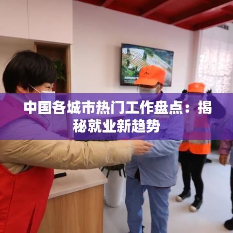 中国各城市热门工作盘点：揭秘就业新趋势