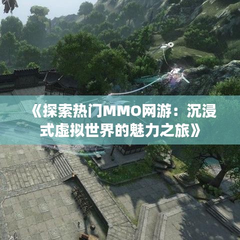 《探索热门MMO网游：沉浸式虚拟世界的魅力之旅》