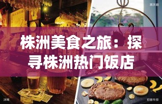 株洲美食之旅：探寻株洲热门饭店的味蕾盛宴