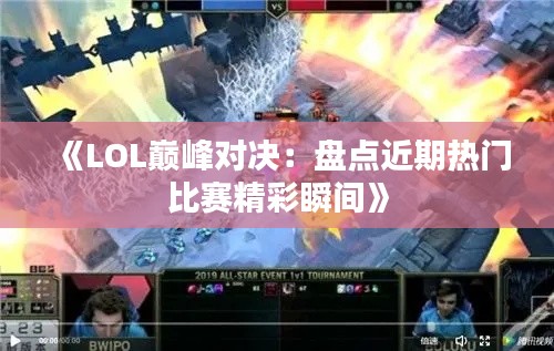 《LOL巅峰对决：盘点近期热门比赛精彩瞬间》