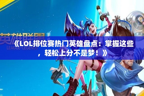 《LOL排位赛热门英雄盘点：掌握这些，轻松上分不是梦！》