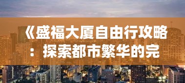 《盛福大厦自由行攻略：探索都市繁华的完美之旅》