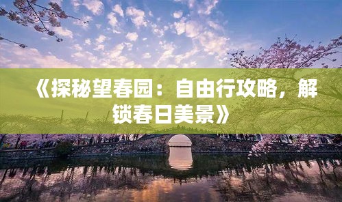 《探秘望春园：自由行攻略，解锁春日美景》