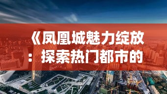 《凤凰城魅力绽放：探索热门都市的多元魅力》