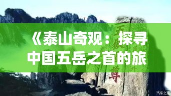 《泰山奇观：探寻中国五岳之首的旅游魅力》