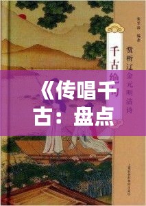 《传唱千古：盘点民歌热门作品及魅力解析》