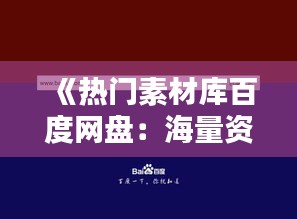 《热门素材库百度网盘：海量资源一网打尽，创意灵感无限》