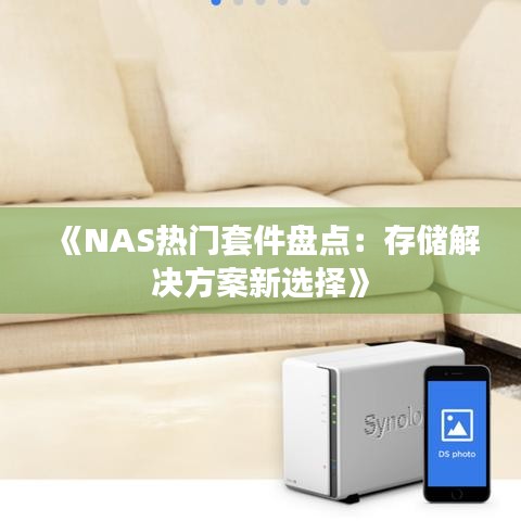 《NAS热门套件盘点：存储解决方案新选择》