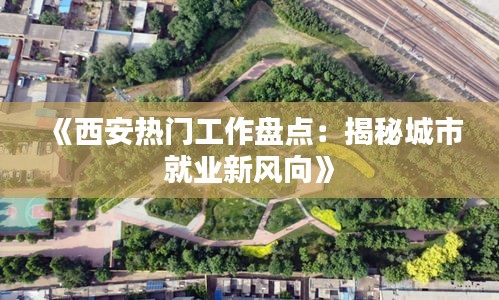 《西安热门工作盘点：揭秘城市就业新风向》