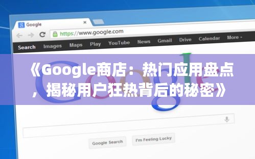 《Google商店：热门应用盘点，揭秘用户狂热背后的秘密》