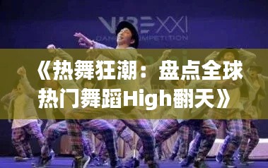 《热舞狂潮：盘点全球热门舞蹈High翻天》