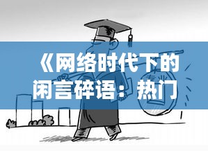 《网络时代下的闲言碎语：热门话题背后的社会现象解析》