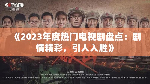 《2023年度热门电视剧盘点：剧情精彩，引人入胜》