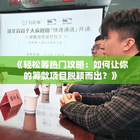 《轻松筹热门攻略：如何让你的筹款项目脱颖而出？》