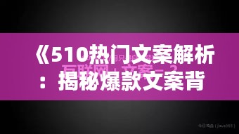 《510热门文案解析：揭秘爆款文案背后的秘密》