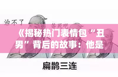 《揭秘热门表情包“丑男”背后的故事：他是谁？为何走红？》