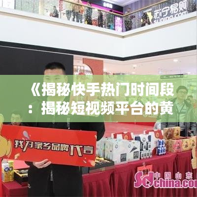 《揭秘快手热门时间段：揭秘短视频平台的黄金时段》