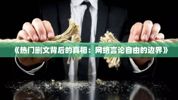 《热门删文背后的真相：网络言论自由的边界》