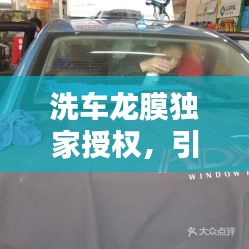 洗车龙膜独家授权，引领汽车美容革新风潮