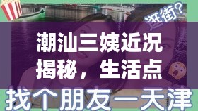 潮汕三姨近况揭秘，生活点滴大放送，独家视频带你直击她的日常