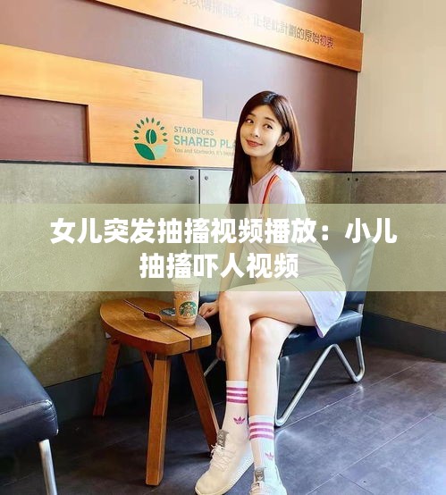 女儿突发抽搐视频播放：小儿抽搐吓人视频 